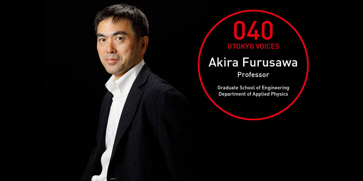 UTOKYO VOICES 040 - Akira Furusawa, Professor, Department of Applied Physics, Graduate School of Engineering