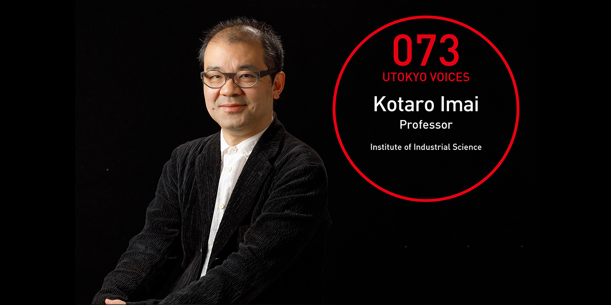UTOKYO VOICES 073 - Kotaro Imai, Professor, Institute of Industrial Science
