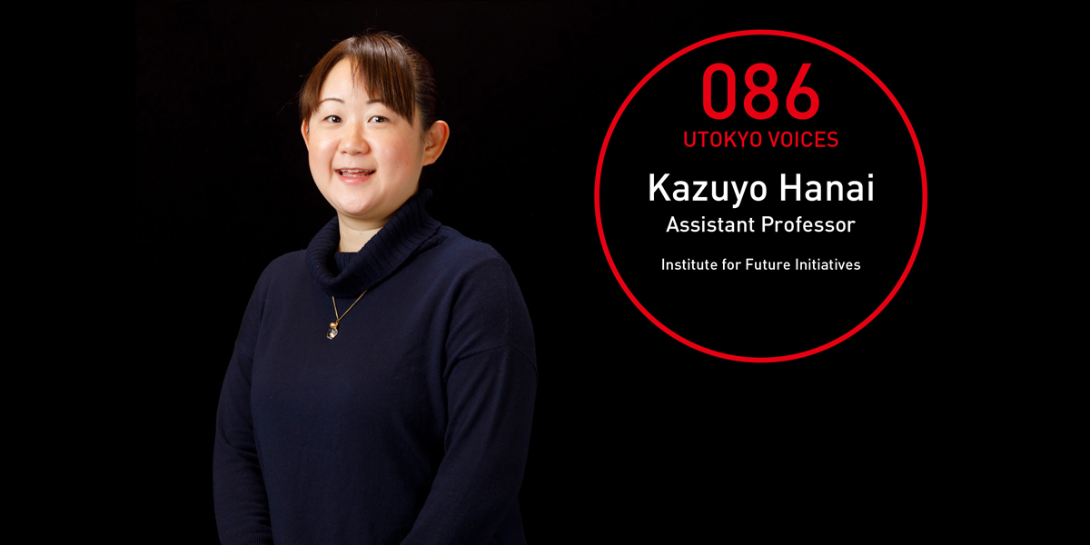UTOKYO VOICES 086 - Kazuyo Hanai, Assistant Professor, Institute for Future Initiatives