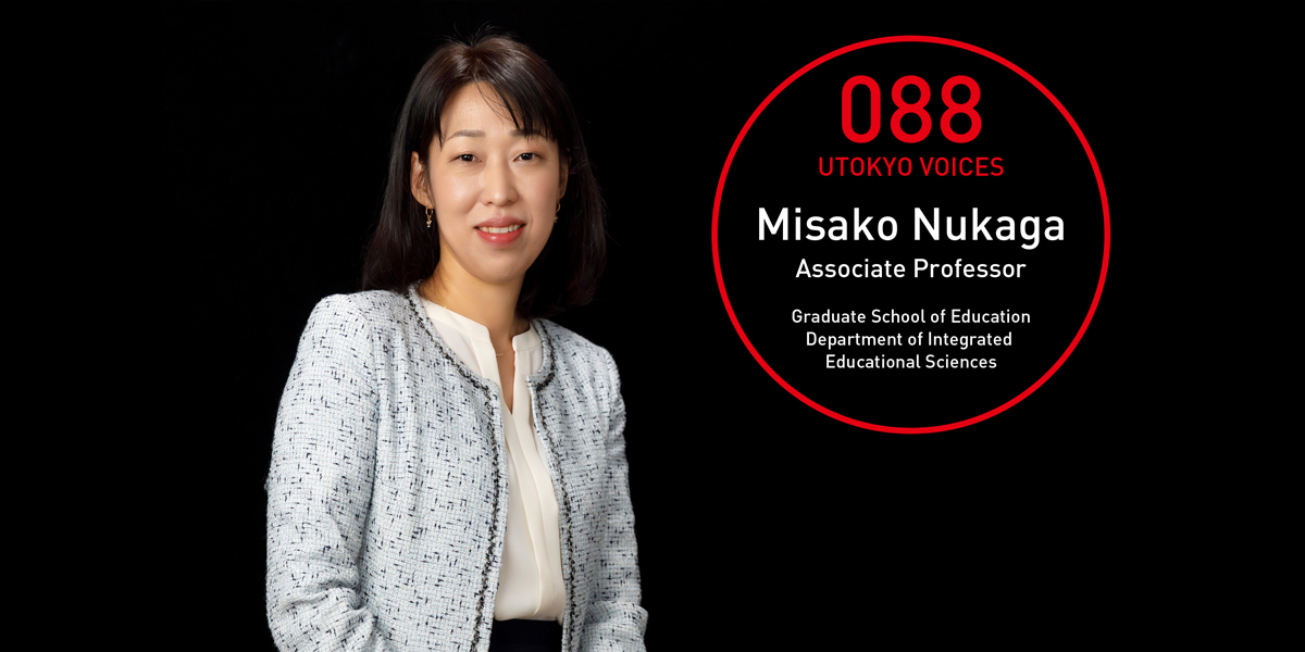 UTOKYO VOICES 088 - Misako Nukaga, Associate Professor, Department of Integrated Educational Sciences, Graduate School of Education