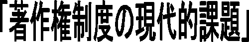 「著作権制度の現代的課題」