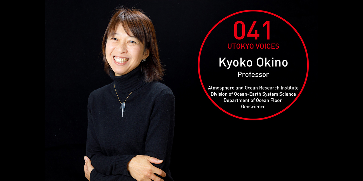 UTOKYO VOICES 041 - Kyoko Okino, Professor, Department of Ocean Floor Geoscience, Division of Ocean-Earth System Science, Atmosphere and Ocean Research Institute
