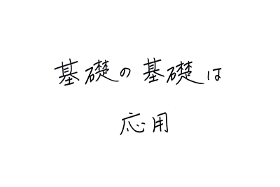 直筆コメント:基礎の基礎は応用
