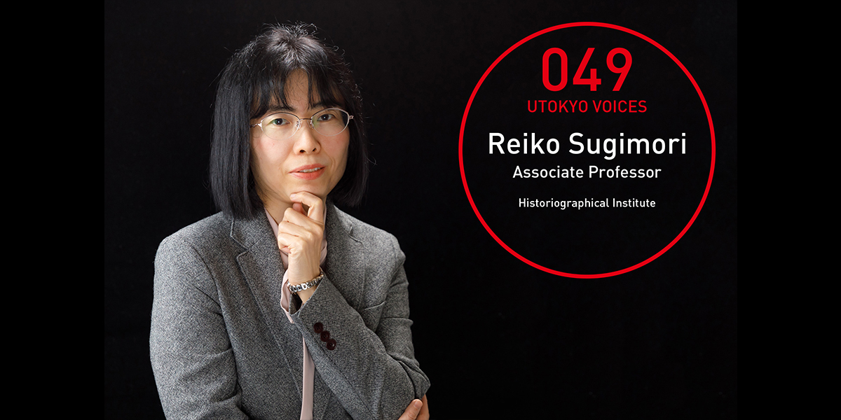 UTOKYO VOICES 037 - Reiko Sugimori, Associate Professor, Historiographical Institute