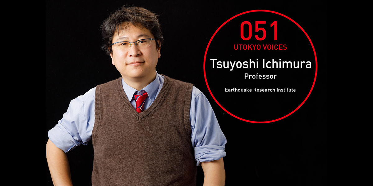 UTOKYO VOICES 051 - Tsuyoshi Ichimura, Professor, Earthquake Research Institute