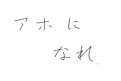 （直筆コメント）「アホになれ」