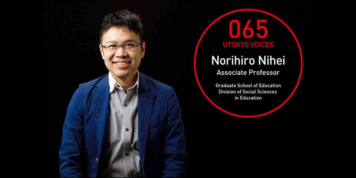 UTOKYO VOICES 065 - Norihiro Nihei, Associate Professor, Graduate School of Education