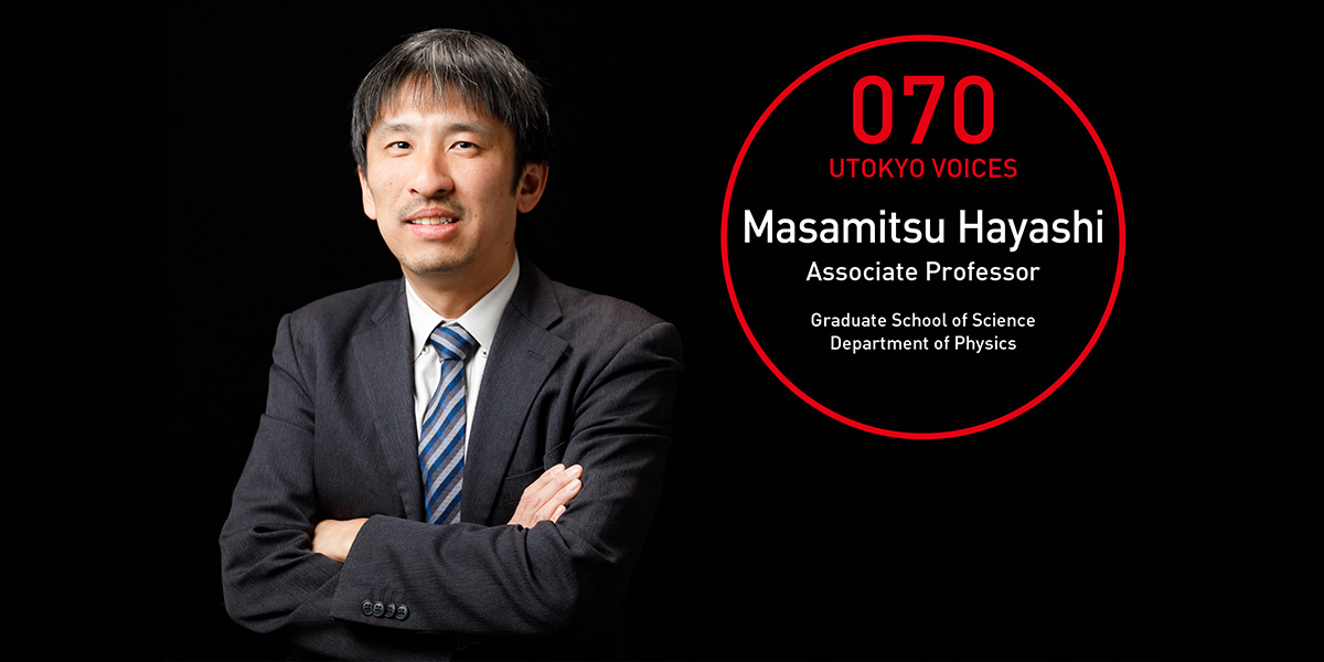 UTOKYO VOICES 070 - Masamitsu Hayashi, Associate Professor, Department of Physics, Graduate School of Science