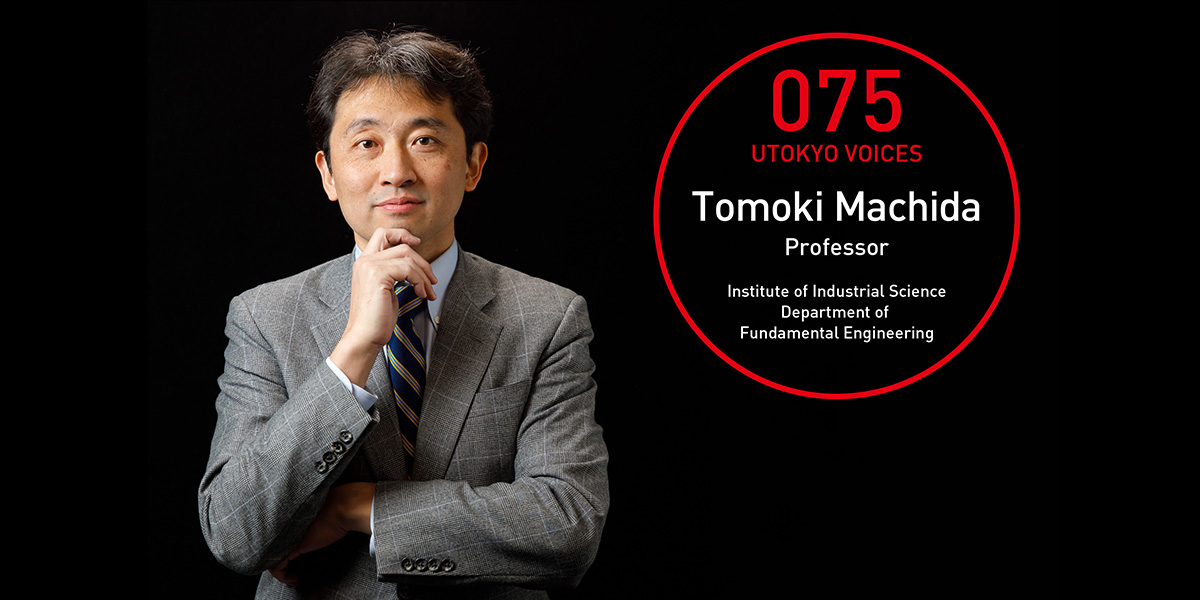 UTOKYO VOICES 075 - Tomoki Machida, Professor, Institute of Industrial Science
