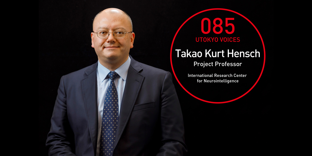 UTOKYO VOICES 085 - Takao Kurt Hensch, Project Professor, International Research Center for Neurointelligence