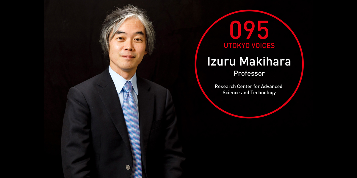 UTOKYO VOICES 095 - Izuru Makihara, Professor, Research Center for Advanced Science and Technology