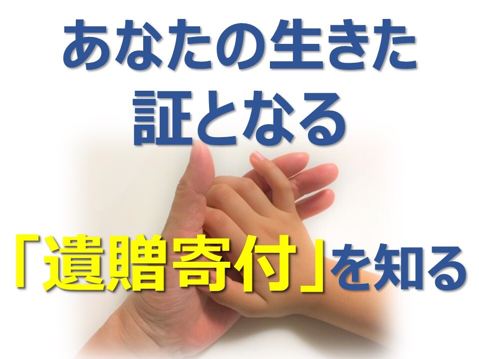 あなたの生きた証となる「遺贈寄付」を知る