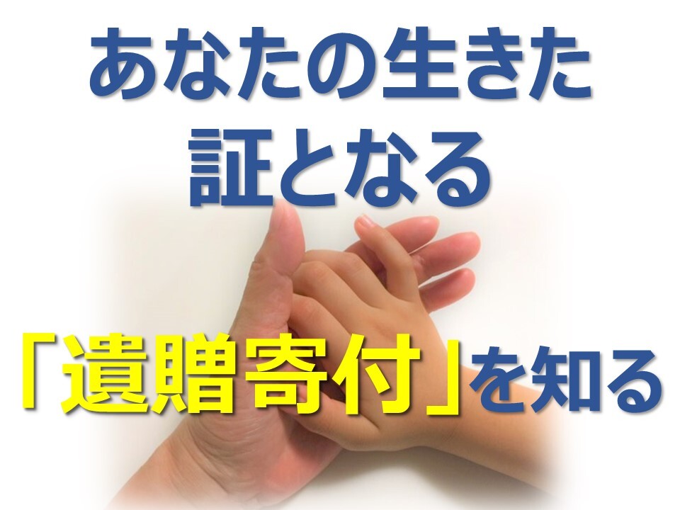 あなたの生きた証となる「遺贈寄付」を知る