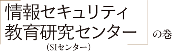 情報セキュリティ教育研究センターの巻（SIセンター）