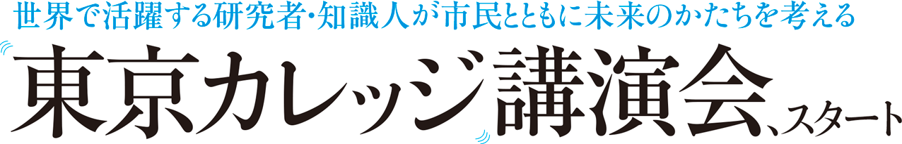 世界で活躍する研究者・知識人が市民とともに未来のかたちを考える 東京カレッジ講演会、スタート