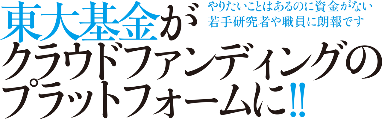 やりたいことはあるのに資金がない若手研究者や職員に朗報です。東大基金がクラウドファンディングのプラットフォームに!!