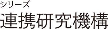 シリーズ 連携研究機構