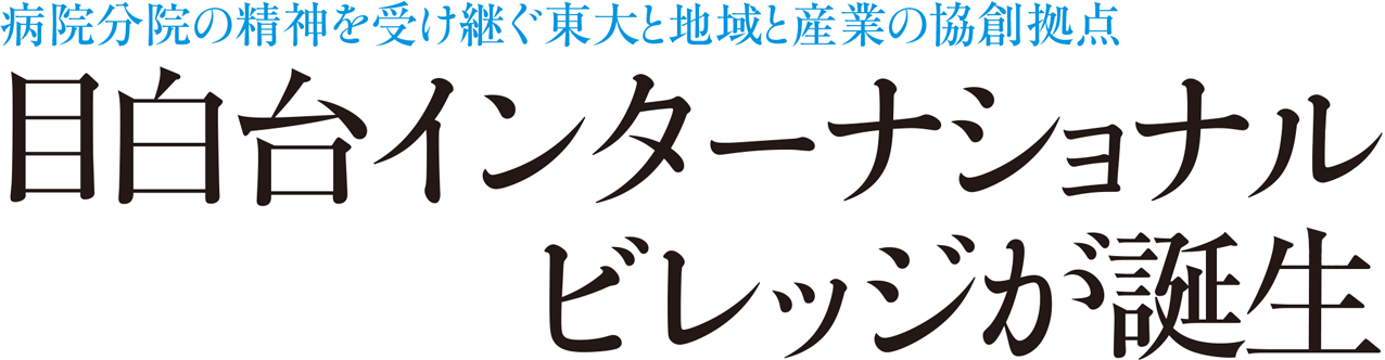 病院分院の精神を受け継ぐ東大と地域と産業の協創拠点 目白台インターナショナルビレッジが誕生