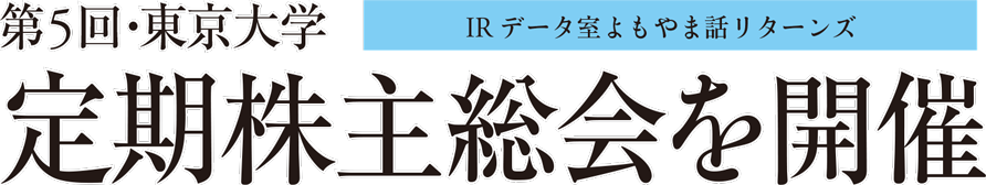 IR データ室よもやま話リターンズ 第5回・東京大学 定期株主総会を開催