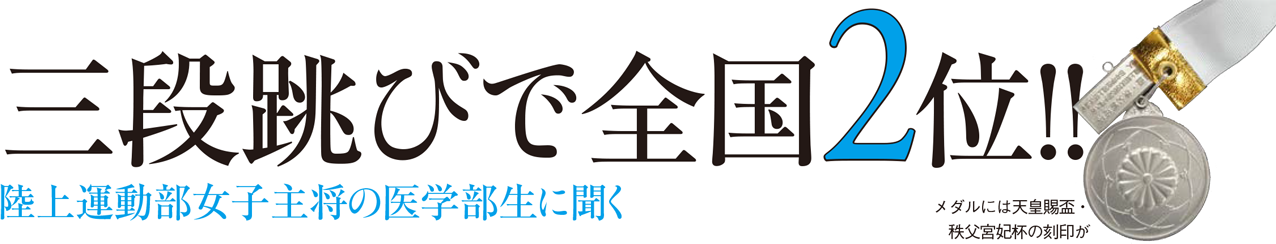 三段跳びで全国2位!! 陸上運動部女子主将の医学部生に聞く メダルには天皇賜盃 秩父宮妃杯の刻印が