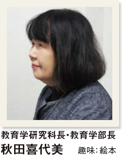 教育学研究科長・教育学部長 秋田喜代美　趣味： 絵本