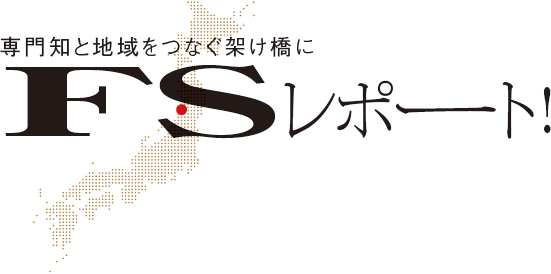 専門知と地域をつなぐ架け橋に　FSレポート！