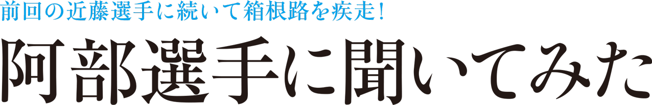 前回の近藤選手に続いて箱根路を疾走！ 阿部選手に聞いてみた