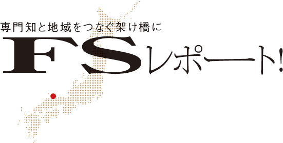 専門知と地域をつなぐ架け橋に　FSレポート！