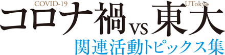 コロナ禍 COVID-19 vs東大 UTokyo 関連活動トピックス集