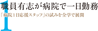 1.職員有志が病院で一日勤務「病院1日応援スタッフ」の試みを全学で展開