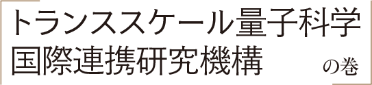 「トランススケール量子科学国際連携研究機構」の巻