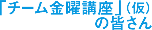 「チーム金曜講座」(仮)の皆さん