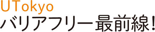 UTokyo バリアフリー最前線！