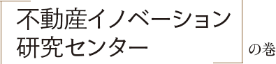 「不動産イノベーション研究センター」の巻