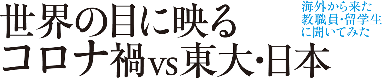 海外から来た教職員・留学生に聞いてみた 世界の目に映るコロナ禍vs東大・日本