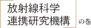 「放射線科学連携研究機構」の巻