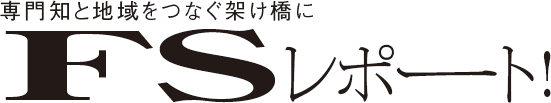 専門知と地域をつなぐ架け橋に　FSレポート！