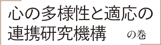 「心の多様性と適応の連携研究機構」の巻