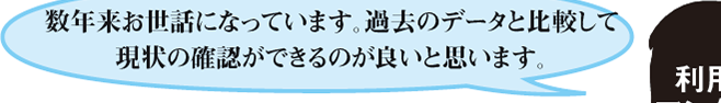 数年来お世話になっています。過去のデータと比較して現状の確認ができるのが良いと思います。