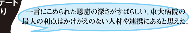 一言にこめられた思慮の深さがすばらしい。東大病院の最大の利点はかけがえのない人材や連携にあると思えた。