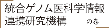 「統合ゲノム医科学情報連携研究機構」の巻