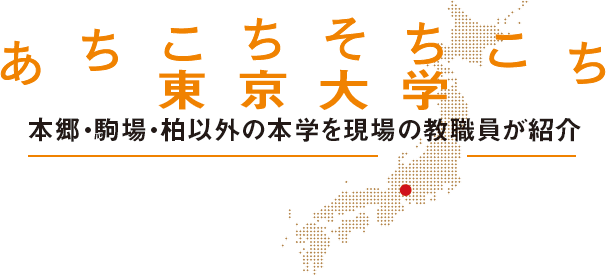 あちこちそちこち東京大学　本郷・駒場・柏以外の本学を現場の教職員が紹介