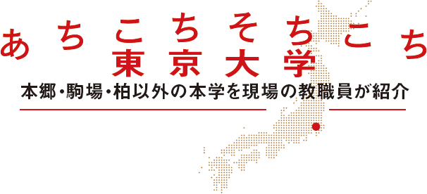 あちこちそちこち東京大学　本郷・駒場・柏以外の本学を現場の教職員が紹介