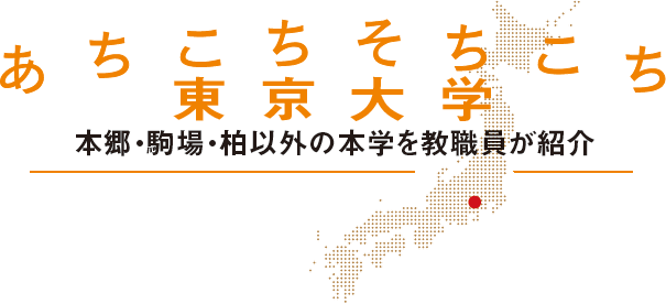 あちこちそちこち東京大学　本郷・駒場・柏以外の本学を現場の教職員が紹介