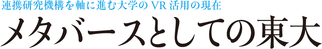 連携研究機構を軸に進む大学のVR活用の現在 メタバースとしての東大