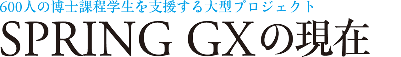 600人の博士課程学生を支援する大型プロジェクト SPRING GXの現在