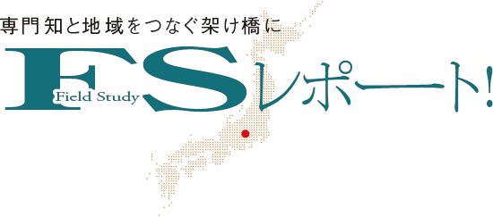 専門知と地域をつなぐ架け橋に　FSレポート！