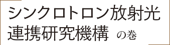 「シンクロトロン放射光連携研究機構」の巻