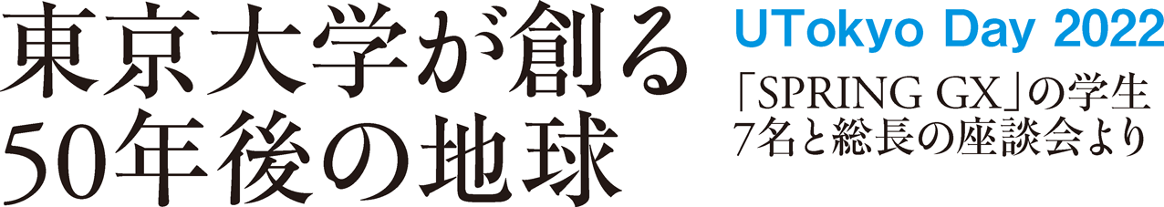 東京大学が創る50年後の地球 UTokyo Day 2022 「SPRING GX」の学生7名と総長の座談会より