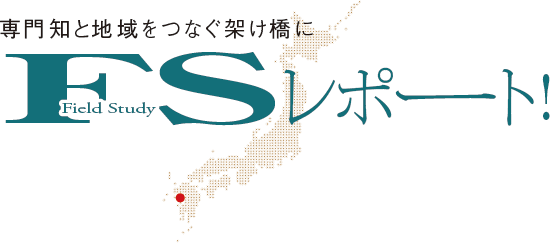 専門知と地域をつなぐ架け橋に　FSレポート！